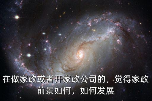 在做家政或者開家政公司的，覺得家政前景如何，如何發(fā)展