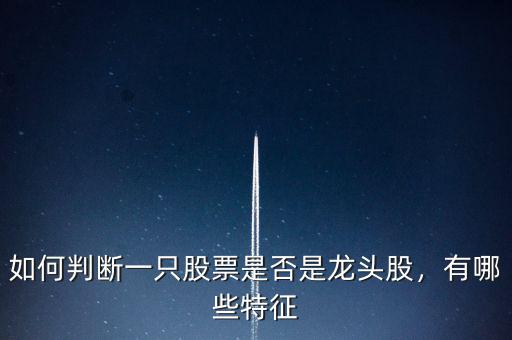 如何判斷一只股票是否是龍頭股，有哪些特征