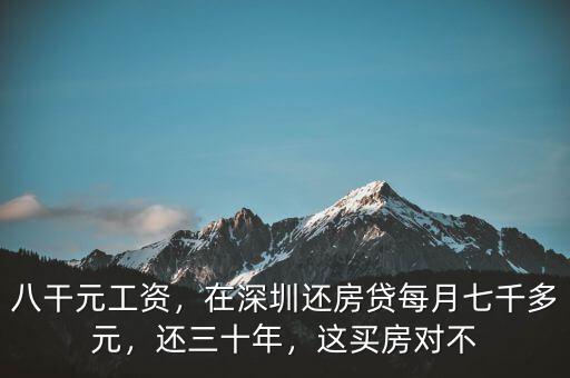 八干元工資，在深圳還房貸每月七千多元，還三十年，這買房對(duì)不