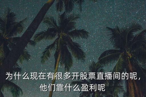 為什么現(xiàn)在有很多開股票直播間的呢，他們靠什么盈利呢