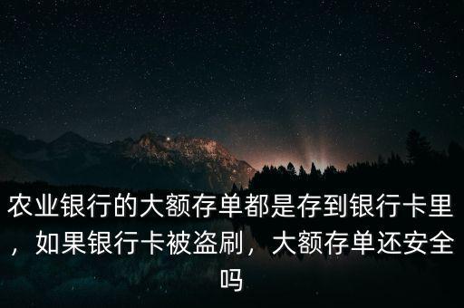 農(nóng)業(yè)銀行的大額存單都是存到銀行卡里，如果銀行卡被盜刷，大額存單還安全嗎