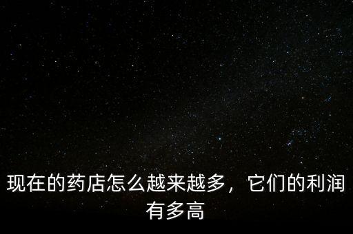 現在的藥店怎么越來越多，它們的利潤有多高