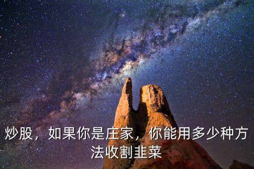 炒股，如果你是莊家，你能用多少種方法收割韭菜