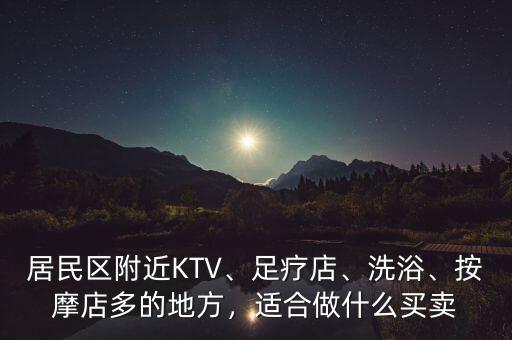 居民區(qū)附近KTV、足療店、洗浴、按摩店多的地方，適合做什么買(mǎi)賣(mài)