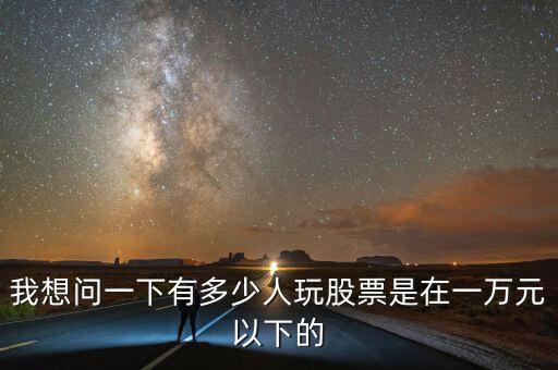 我想問一下有多少人玩股票是在一萬(wàn)元以下的