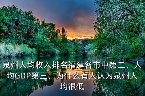 泉州人均收入排名福建各市中第二，人均GDP第三，為什么有人認為泉州人均很低