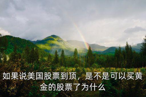 如果說(shuō)美國(guó)股票到頂，是不是可以買(mǎi)黃金的股票了為什么