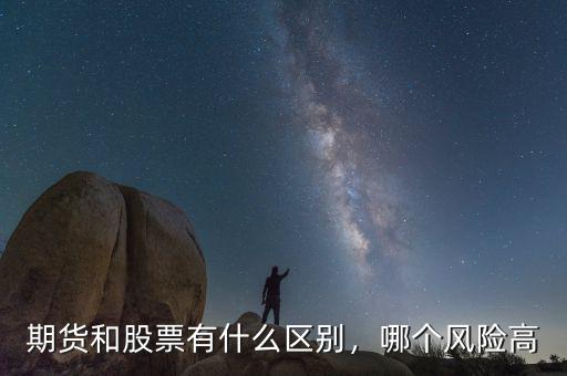 期貨和股票有什么區(qū)別，哪個(gè)風(fēng)險(xiǎn)高