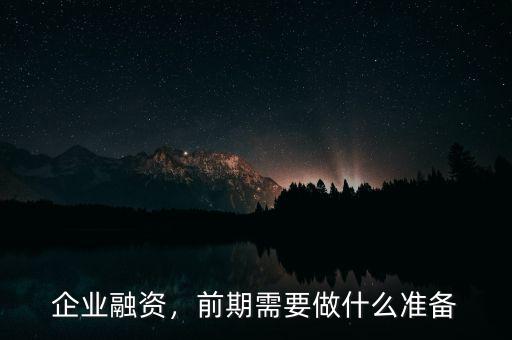 企業(yè)融資，前期需要做什么準(zhǔn)備