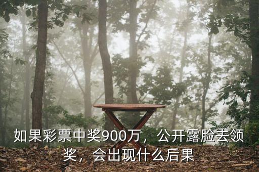 如果彩票中獎900萬，公開露臉去領(lǐng)獎，會出現(xiàn)什么后果