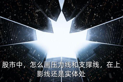 股市中，怎么畫壓力線和支撐線，在上影線還是實體處