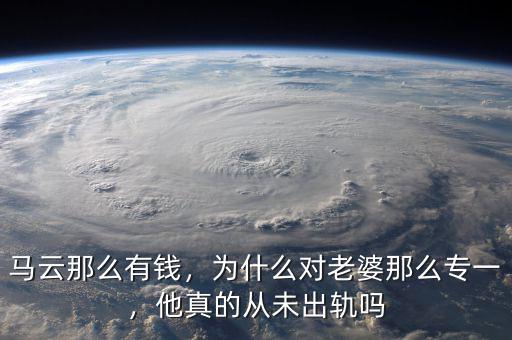 馬云那么有錢，為什么對(duì)老婆那么專一，他真的從未出軌嗎
