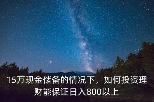 15萬現(xiàn)金儲(chǔ)備的情況下，如何投資理財(cái)能保證日入800以上