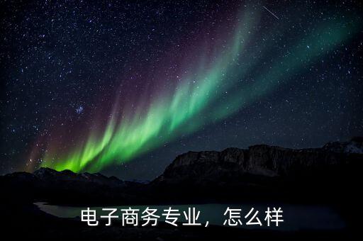 電子商務(wù)專業(yè)，怎么樣