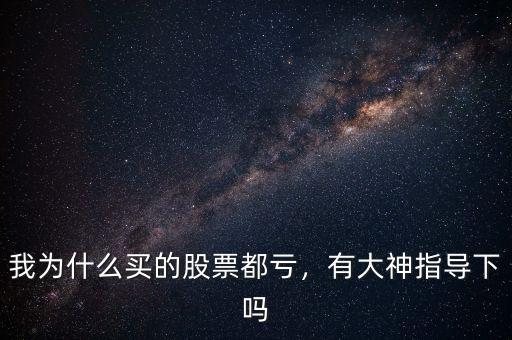 我為什么買的股票都虧，有大神指導(dǎo)下嗎
