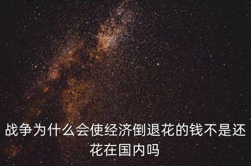 戰(zhàn)爭(zhēng)為什么會(huì)使經(jīng)濟(jì)倒退花的錢不是還花在國內(nèi)嗎