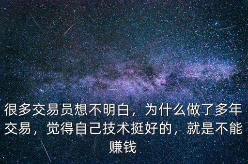 很多交易員想不明白，為什么做了多年交易，覺(jué)得自己技術(shù)挺好的，就是不能賺錢(qián)