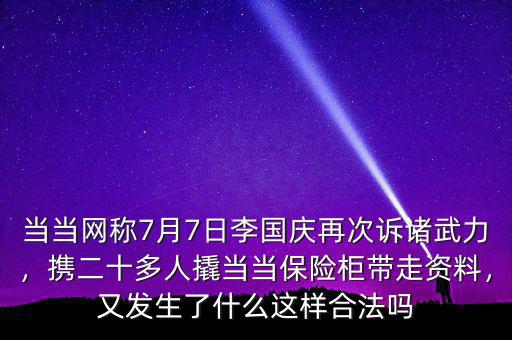當當網(wǎng)稱7月7日李國慶再次訴諸武力，攜二十多人撬當當保險柜帶走資料，又發(fā)生了什么這樣合法嗎
