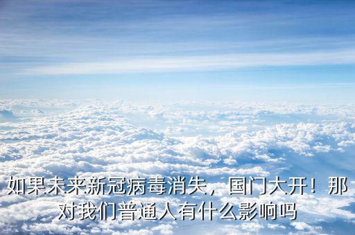 如果未來新冠病毒消失，國門大開！那對我們普通人有什么影響嗎