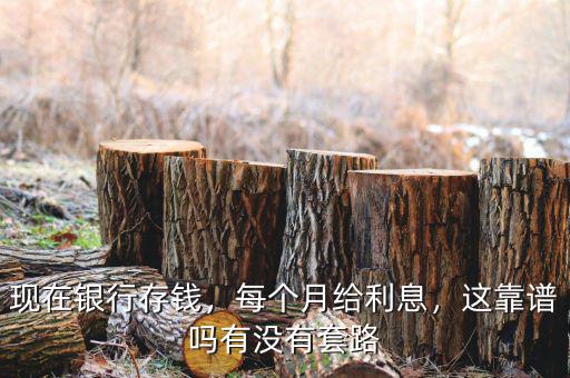 現(xiàn)在銀行存錢，每個月給利息，這靠譜嗎有沒有套路