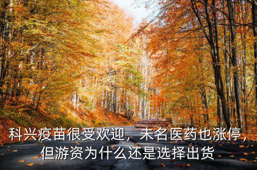 科興疫苗很受歡迎，未名醫(yī)藥也漲停，但游資為什么還是選擇出貨