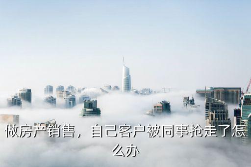 做房產(chǎn)銷售，自己客戶被同事?lián)屪吡嗽趺崔k