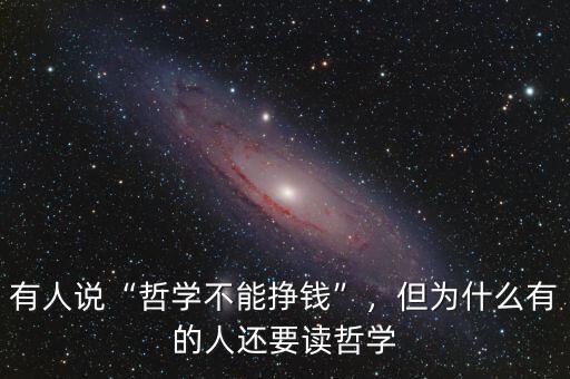 有人說(shuō)“哲學(xué)不能掙錢(qián)”，但為什么有的人還要讀哲學(xué)