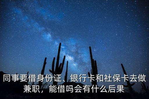 同事要借身份證、銀行卡和社?？ㄈプ黾媛?，能借嗎會(huì)有什么后果