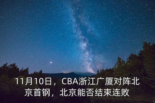 11月10日，CBA浙江廣廈對陣北京首鋼，北京能否結(jié)束連敗