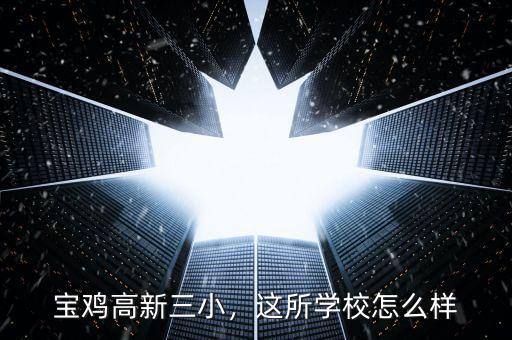 寶雞高新三小，這所學(xué)校怎么樣