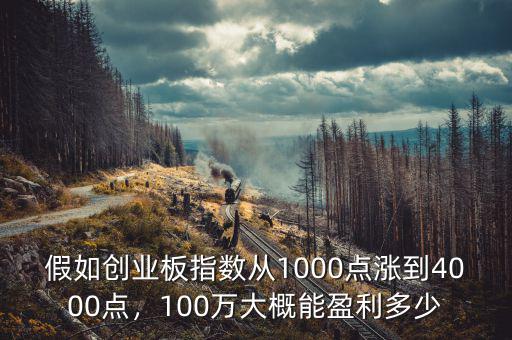 假如創(chuàng)業(yè)板指數(shù)從1000點(diǎn)漲到4000點(diǎn)，100萬大概能盈利多少
