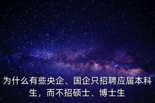 為什么有些央企、國(guó)企只招聘應(yīng)屆本科生，而不招碩士、博士生