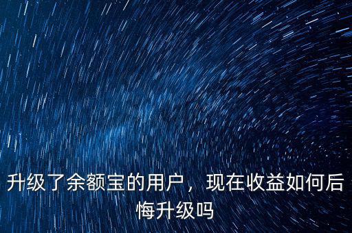 升級了余額寶的用戶，現(xiàn)在收益如何后悔升級嗎