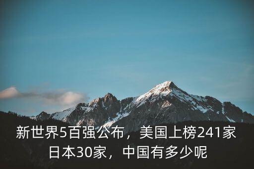 新世界5百強公布，美國上榜241家日本30家，中國有多少呢