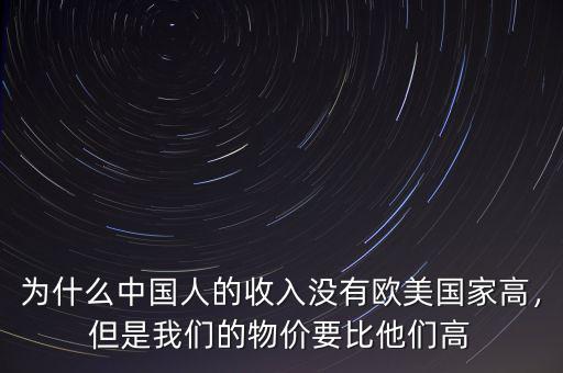 為什么中國人的收入沒有歐美國家高，但是我們的物價要比他們高