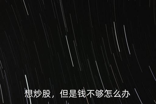 炒股沒錢怎么辦,對(duì)方說(shuō)炒股虧了沒錢還