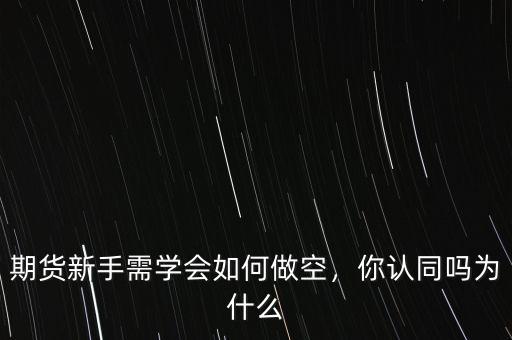 期貨新手需學(xué)會(huì)如何做空，你認(rèn)同嗎為什么
