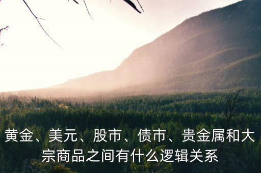 黃金、美元、股市、債市、貴金屬和大宗商品之間有什么邏輯關(guān)系