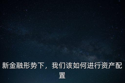 新金融形勢下，我們該如何進行資產(chǎn)配置