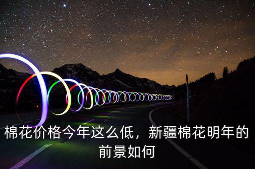 棉花價格今年這么低，新疆棉花明年的前景如何
