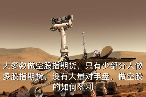 大多數(shù)做空股指期貨，只有少部分人做多股指期貨，沒(méi)有大量對(duì)手盤，做空股的如何盈利