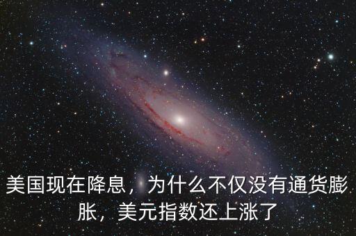 美國(guó)現(xiàn)在降息，為什么不僅沒(méi)有通貨膨脹，美元指數(shù)還上漲了