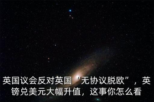 英國議會反對英國“無協(xié)議脫歐”，英鎊兌美元大幅升值，這事你怎么看