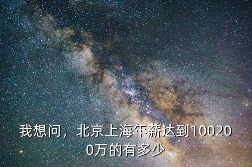 我想問，北京上海年薪達(dá)到100200萬的有多少