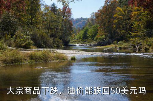 大宗商品下跌，油價能跌回50美元嗎