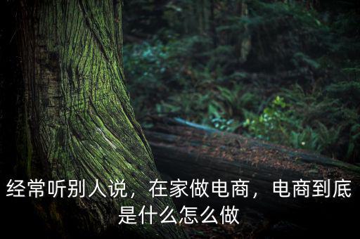 經常聽別人說，在家做電商，電商到底是什么怎么做
