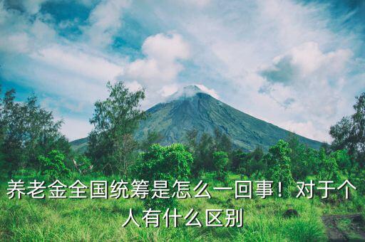 養(yǎng)老金全國統(tǒng)籌是怎么一回事！對于個人有什么區(qū)別