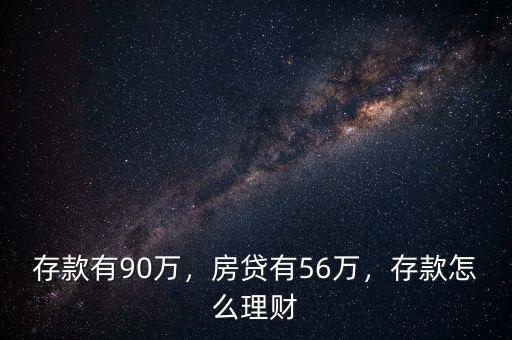 存款有90萬，房貸有56萬，存款怎么理財