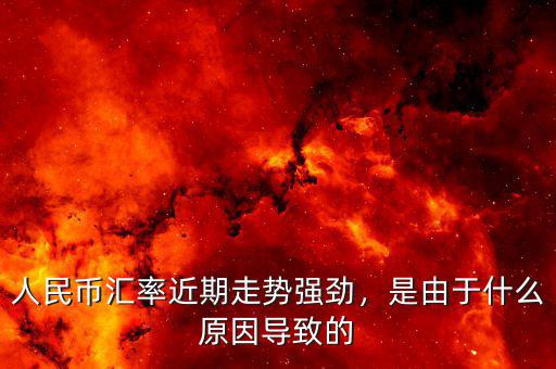 人民幣匯率近期走勢強勁，是由于什么原因?qū)е碌? class=