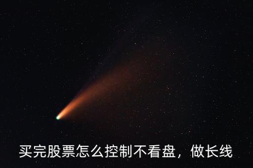 買完股票怎么控制不看盤，做長(zhǎng)線